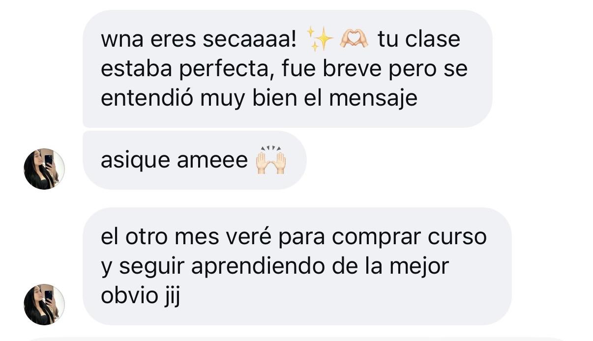 Mensaje de Instagram: Wna eres secaaaa! ✨🫶🏻 Tu clase estaba perfecta, fue breve pero se entendió muy bien el mensaje, así que ameee 🙌🏻 El otro mes veré para comprar curso y seguir aprendiendo de la mejor, obvio jjj