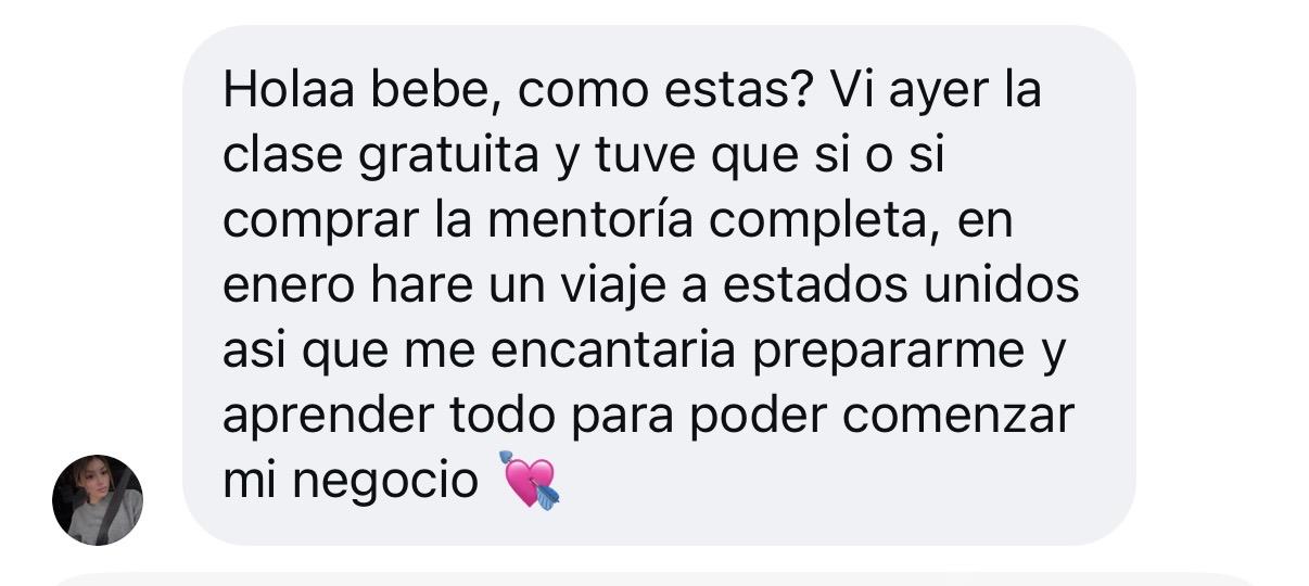 Mensaje de Instagram: Holaa bebé, ¿cómo estás? Vi ayer la clase gratuita y tuve que sí o sí comprar la mentoría completa. En enero haré un viaje a Estados Unidos, así que me encantaría prepararme y aprender todo para poder comenzar mi negocio 💘